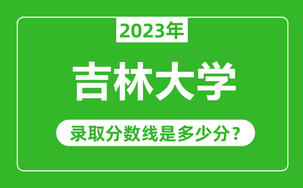吉林大學(xué)2023年錄取分?jǐn)?shù)線是多少分(含2021-2022歷年)