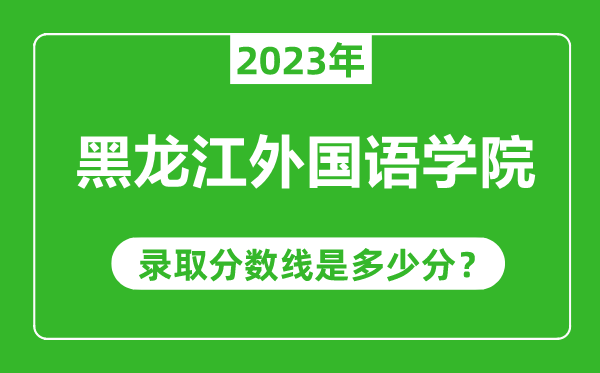 黑龍江外國語學院2023年錄取分數(shù)線是多少分(含2021-2022歷年)