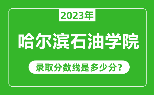 哈爾濱石油學(xué)院2023年錄取分?jǐn)?shù)線是多少分(含2021-2022歷年)