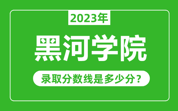 黑河學(xué)院2023年錄取分?jǐn)?shù)線是多少分(含2021-2022歷年)