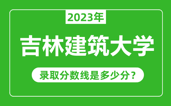 吉林建筑大學2023年錄取分數(shù)線是多少分(含2021-2022歷年)