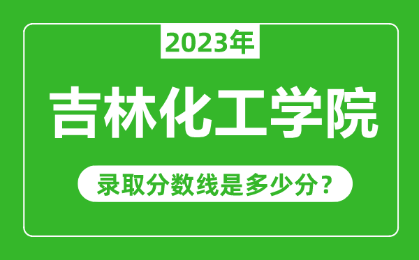 吉林化工學(xué)院2023年錄取分?jǐn)?shù)線是多少分(含2021-2022歷年)