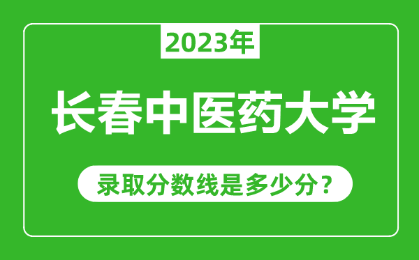 長(zhǎng)春中醫(yī)藥大學(xué)2023年錄取分?jǐn)?shù)線是多少分(含2021-2022歷年)