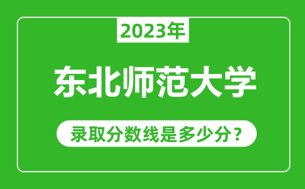 東北師范大學(xué)2023年錄取分?jǐn)?shù)線是多少分(含2021-2022歷年)