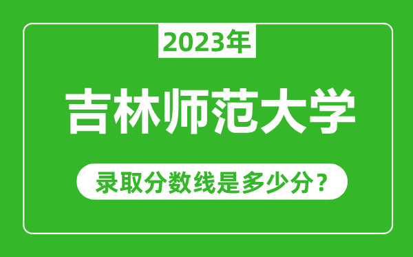 吉林師范大學(xué)2023年錄取分?jǐn)?shù)線是多少分(含2021-2022歷年)
