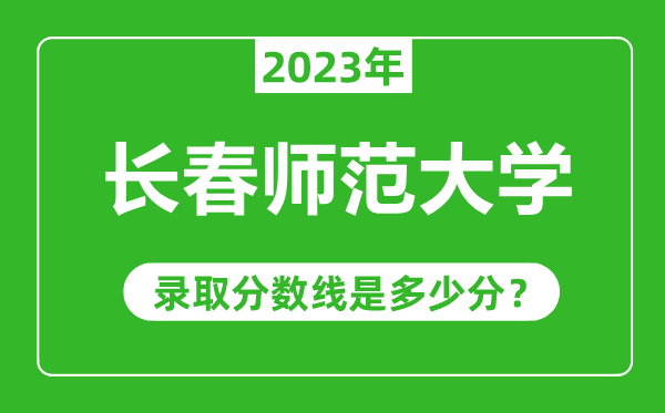 長春師范大學(xué)2023年錄取分?jǐn)?shù)線是多少分(含2021-2022歷年)