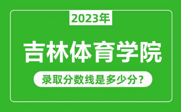 吉林體育學(xué)院2023年錄取分?jǐn)?shù)線是多少分（含2021-2022歷年）