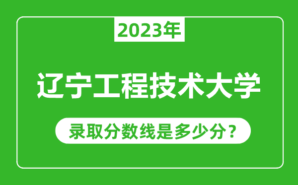 遼寧工程技術(shù)大學(xué)2023年錄取分?jǐn)?shù)線是多少分(含2021-2022歷年)