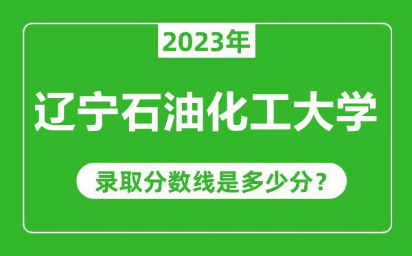 遼寧石油化工大學2023年錄取分數(shù)線是多少分(含2021-2022歷年)