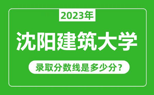 沈陽建筑大學(xué)2023年錄取分?jǐn)?shù)線是多少分(含2021-2022歷年)
