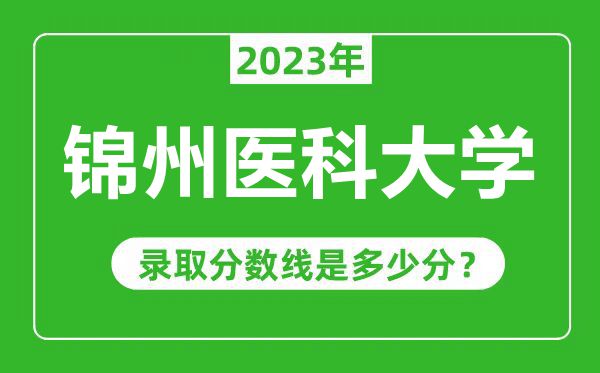 錦州醫(yī)科大學(xué)2023年錄取分?jǐn)?shù)線是多少分（含2021-2022歷年）