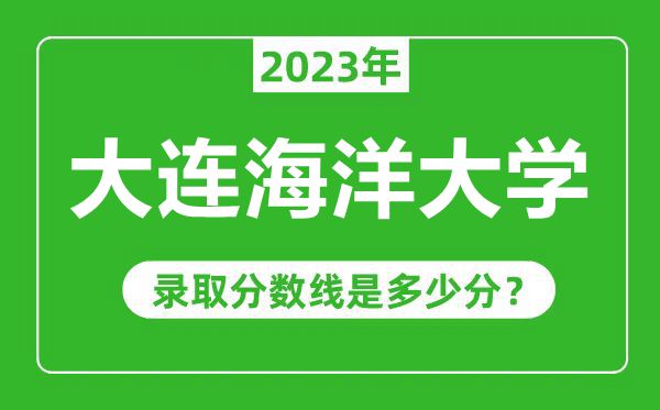 大連海洋大學(xué)2023年錄取分?jǐn)?shù)線是多少分(含2021-2022歷年)