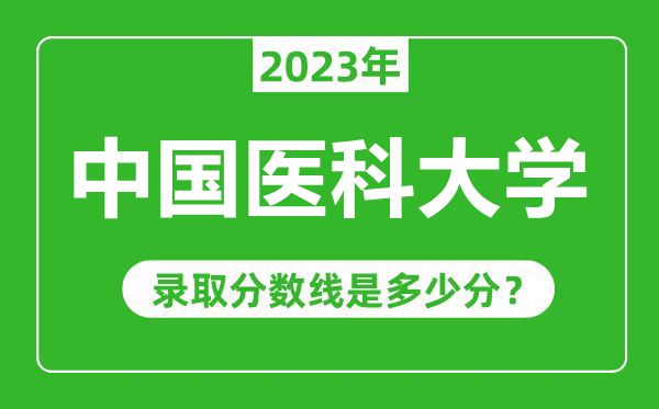 中國(guó)醫(yī)科大學(xué)2023年錄取分?jǐn)?shù)線是多少分(含2021-2022歷年)
