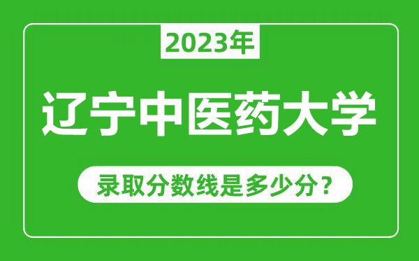 遼寧中醫(yī)藥大學(xué)2023年錄取分?jǐn)?shù)線是多少分（含2021-2022歷年）