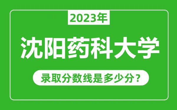 沈陽(yáng)藥科大學(xué)2023年錄取分?jǐn)?shù)線(xiàn)是多少分(含2021-2022歷年)