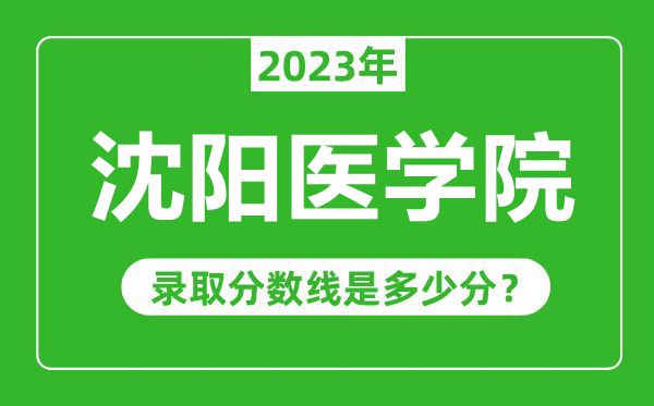 沈陽醫(yī)學(xué)院2023年錄取分?jǐn)?shù)線是多少分(含2021-2022歷年)