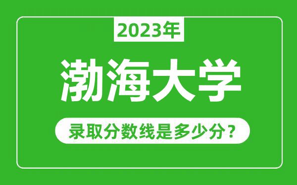 渤海大學(xué)2023年錄取分?jǐn)?shù)線是多少分(含2021-2022歷年)