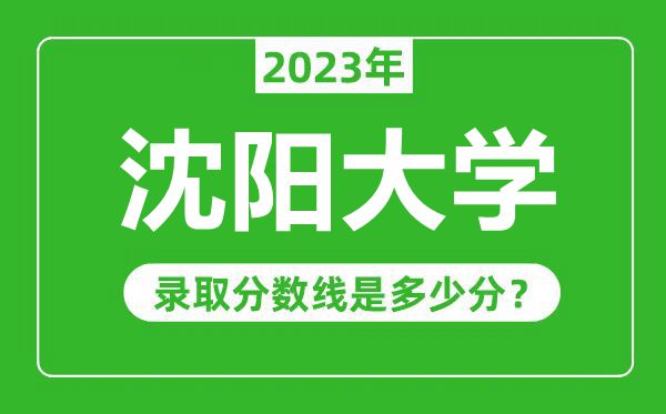 沈陽大學(xué)2023年錄取分?jǐn)?shù)線是多少分(含2021-2022歷年)