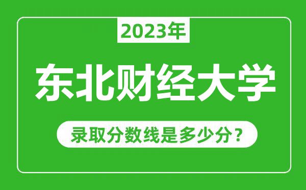 東北財經(jīng)大學2023年錄取分數(shù)線是多少分(含2021-2022歷年)