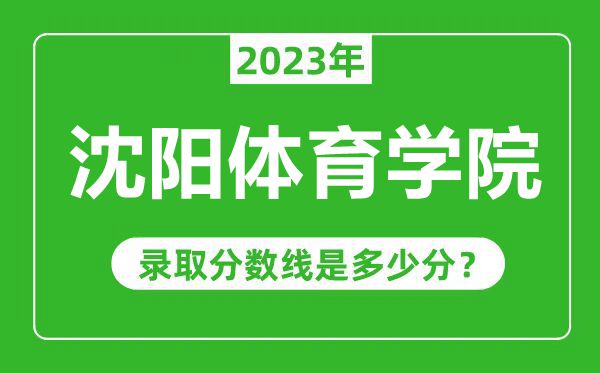 沈陽體育學(xué)院2023年錄取分?jǐn)?shù)線是多少分(含2021-2022歷年)