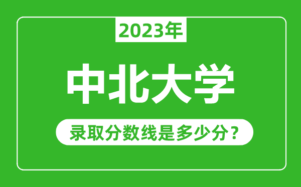中北大學(xué)2023年錄取分?jǐn)?shù)線是多少分（含2021-2022歷年）