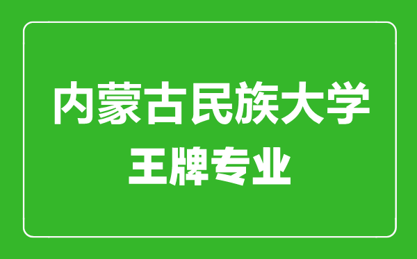 內(nèi)蒙古民族大學王牌專業(yè)有哪些_最好的專業(yè)是什么