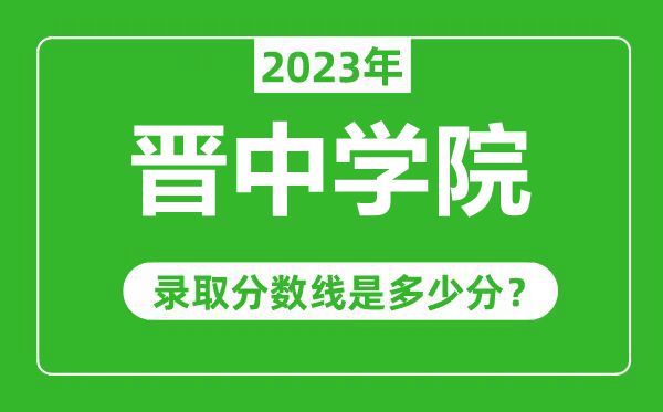 晉中學(xué)院2023年錄取分數(shù)線是多少分(含2021-2022歷年)