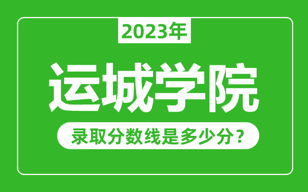 運城學(xué)院2023年錄取分?jǐn)?shù)線是多少分（含2021-2022歷年）