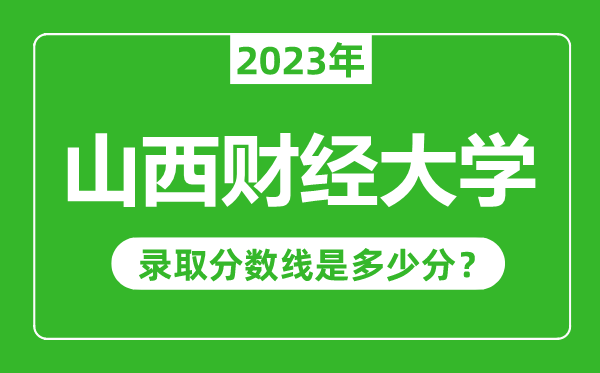 山西財經大學2023年錄取分數線是多少分(含2021-2022歷年)