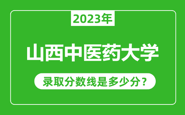 山西中醫(yī)藥大學(xué)2023年錄取分?jǐn)?shù)線是多少分(含2021-2022歷年)