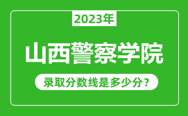山西警察學院2023年錄取分數(shù)線是多少分(含2021-2022歷年)