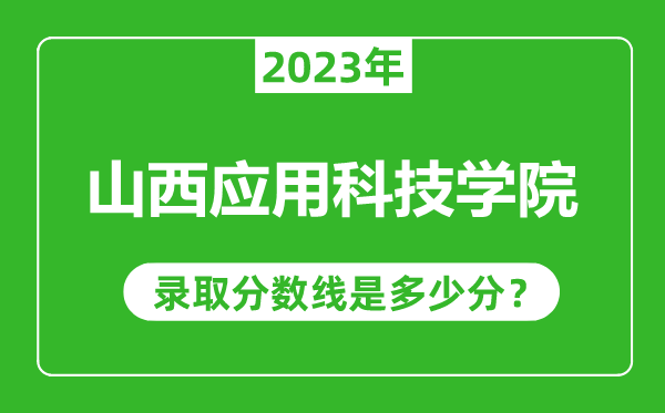 山西應(yīng)用科技學院2023年錄取分數(shù)線是多少分(含2021-2022歷年)