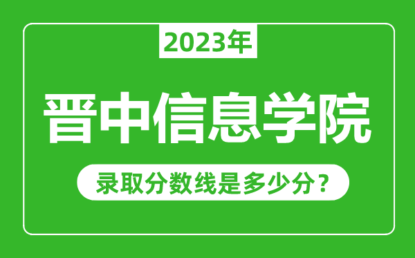 晉中信息學(xué)院2023年錄取分?jǐn)?shù)線是多少分(含2021-2022歷年)