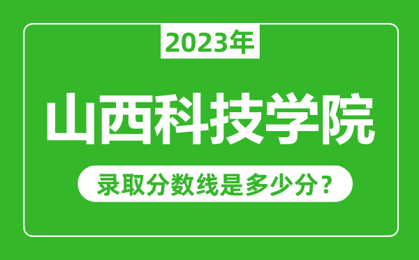 山西科技學(xué)院2023年錄取分?jǐn)?shù)線是多少分(含2021-2022歷年)