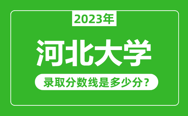 河北大學(xué)2023年錄取分?jǐn)?shù)線是多少分（含2021-2022歷年）