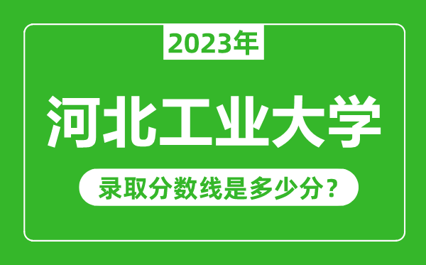 河北工業(yè)大學(xué)2023年錄取分?jǐn)?shù)線是多少分(含2021-2022歷年)