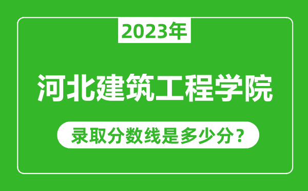 河北建筑工程學(xué)院2023年錄取分?jǐn)?shù)線是多少分(含2021-2022歷年)