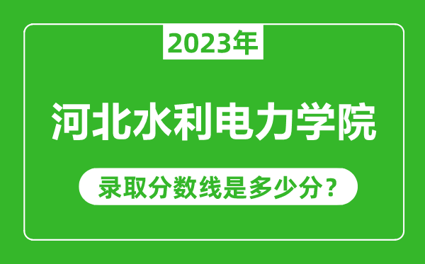 河北水利電力學院2023年錄取分數(shù)線是多少分(含2021-2022歷年)