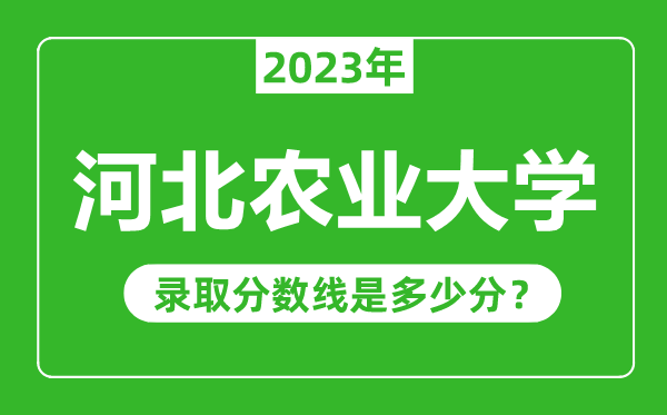 河北農(nóng)業(yè)大學(xué)2023年錄取分數(shù)線是多少分(含2021-2022歷年)