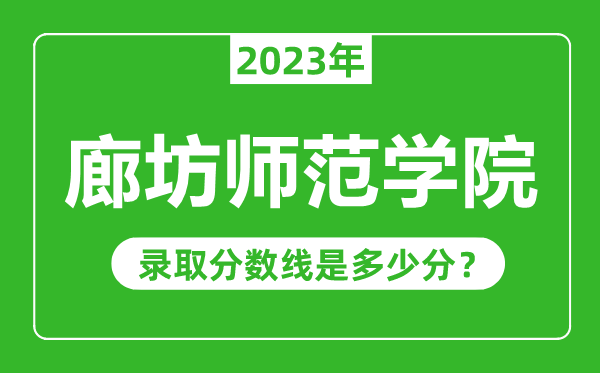 廊坊師范學(xué)院2023年錄取分?jǐn)?shù)線是多少分（含2021-2022歷年）