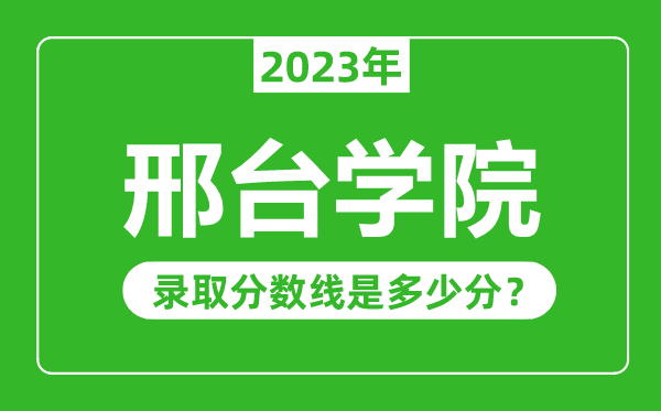 邢臺(tái)學(xué)院2023年錄取分?jǐn)?shù)線是多少分（含2021-2022歷年）