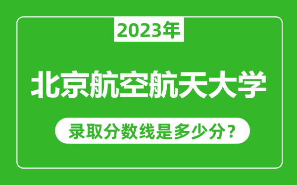 北京航空航天大學(xué)2023年錄取分數(shù)線是多少分（含2021-2022歷年）
