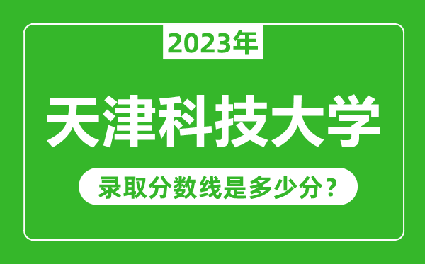 天津科技大學2023年錄取分數(shù)線是多少分（含2021-2022歷年）