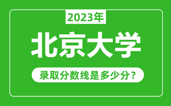 北京大學(xué)2023年錄取分?jǐn)?shù)線是多少分（含2021-2022歷年）
