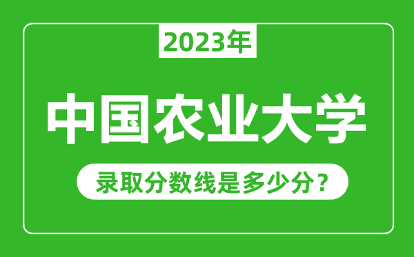 中國農(nóng)業(yè)大學(xué)2023年錄取分?jǐn)?shù)線是多少分（含2021-2022歷年）
