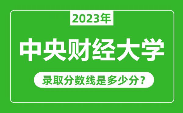 中央財經(jīng)大學2023年錄取分數(shù)線是多少分（含2021-2022歷年）