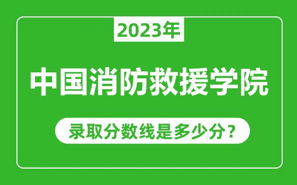 中國消防救援學院2023年錄取分數(shù)線是多少分(含2021-2022歷年)