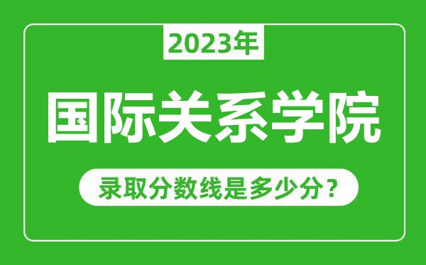 國際關系學院2023年錄取分數(shù)線是多少分(含2021-2022歷年)