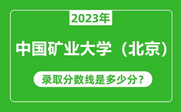 中國(guó)礦業(yè)大學(xué)(北京)2023年錄取分?jǐn)?shù)線是多少分(含2021-2022歷年)