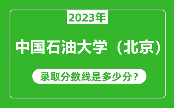 中國石油大學(xué)(北京)2023年錄取分?jǐn)?shù)線是多少分(含2021-2022歷年)